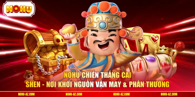 NOHU chiến thắng Cai Shen - Nơi khởi nguồn vận may & phần thưởng